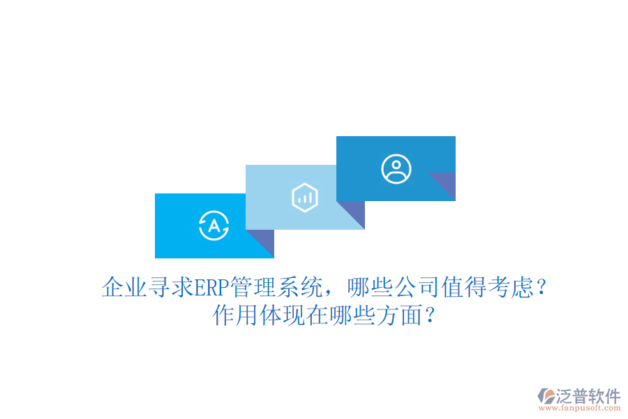 企業(yè)尋求ERP管理系統(tǒng)，哪些公司值得考慮？作用體現(xiàn)在哪些方面？