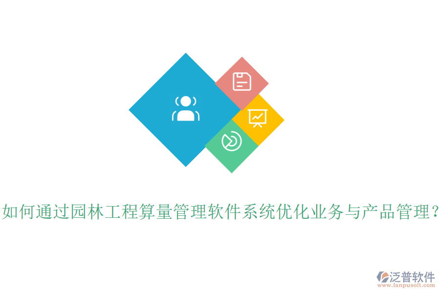 如何通過(guò)園林工程算量管理軟件系統(tǒng)優(yōu)化業(yè)務(wù)與產(chǎn)品管理？