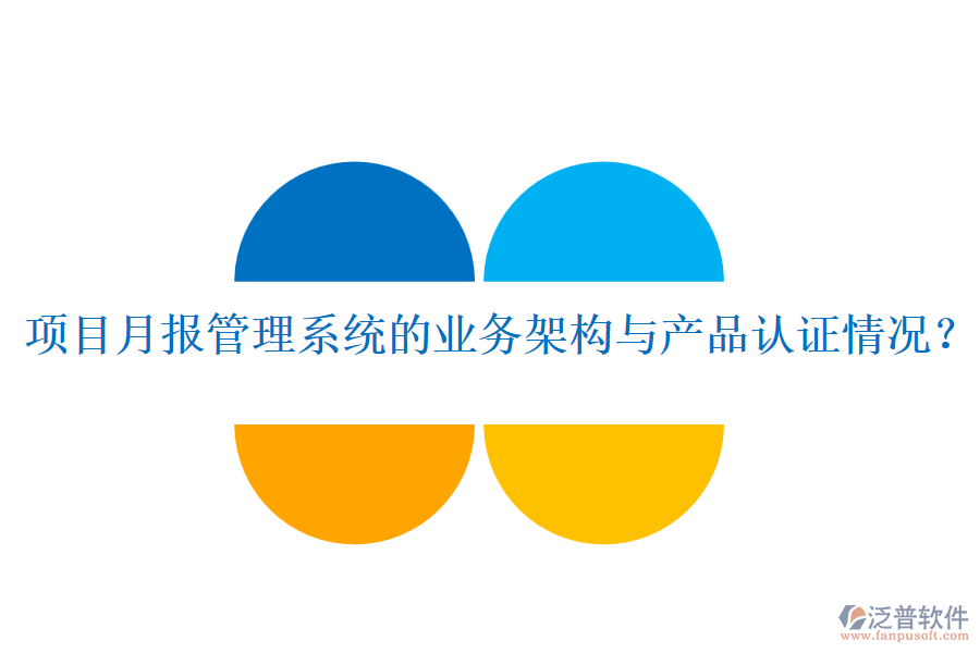 項目月報管理系統(tǒng)的業(yè)務(wù)架構(gòu)與產(chǎn)品認證情況？
