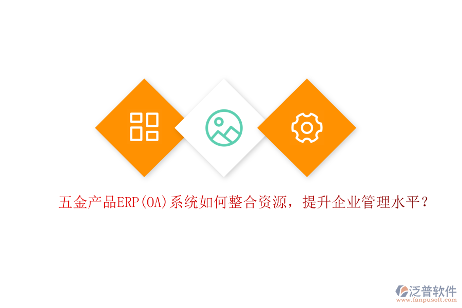 五金產(chǎn)品ERP(OA)系統(tǒng)如何整合資源，提升企業(yè)管理水平？