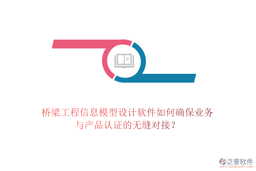 橋梁工程信息模型設(shè)計(jì)軟件如何確保業(yè)務(wù)與產(chǎn)品認(rèn)證的無縫對(duì)接？