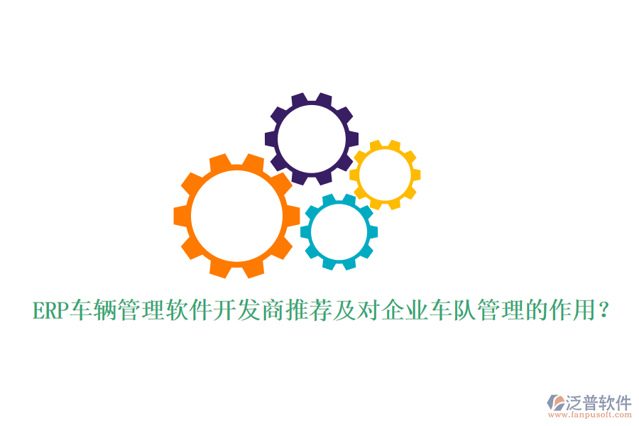 ERP車輛管理軟件開發(fā)商推薦及對企業(yè)車隊管理的作用？