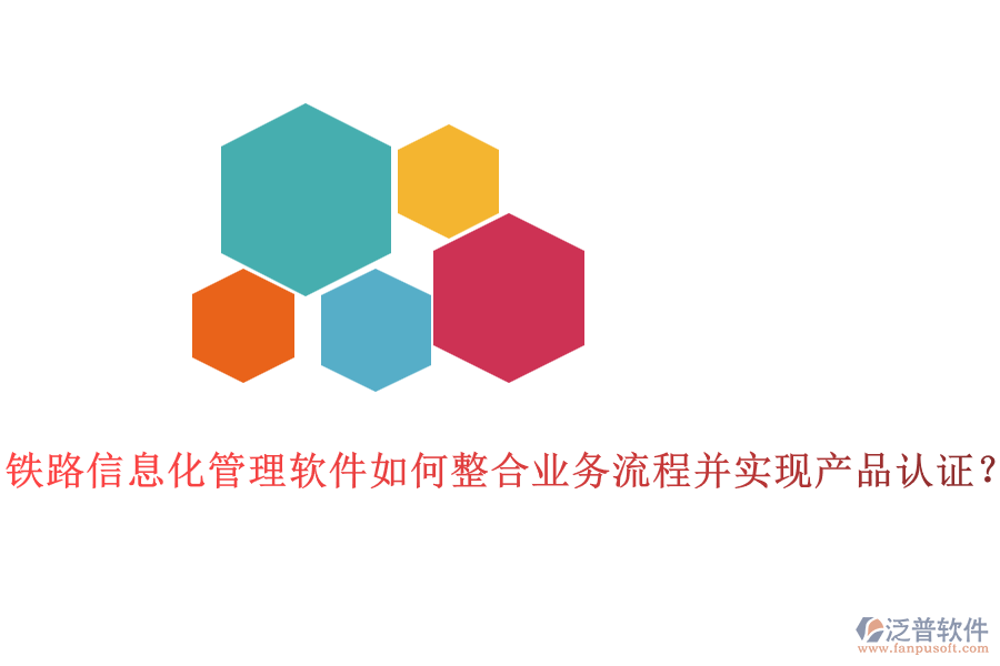 鐵路信息化管理軟件如何整合業(yè)務流程并實現產品認證？
