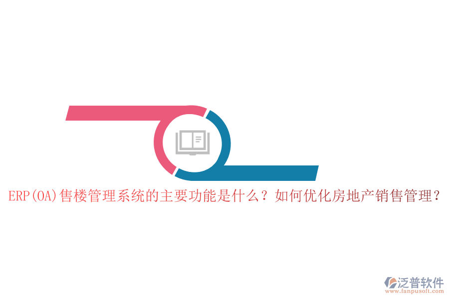 ERP(OA)售樓管理系統(tǒng)的主要功能是什么？如何優(yōu)化房地產(chǎn)銷售管理？