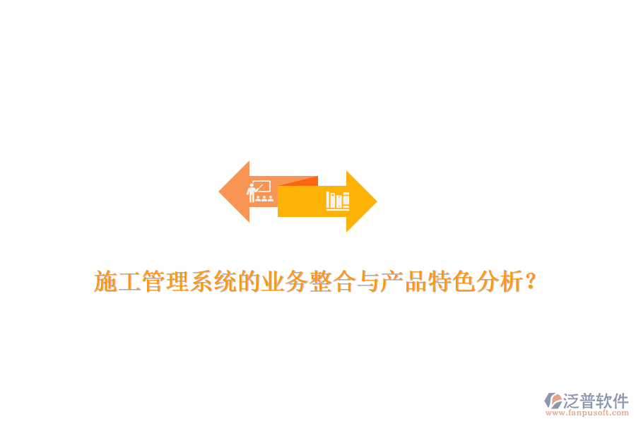 施工管理系統(tǒng)的業(yè)務整合與產(chǎn)品特色分析？