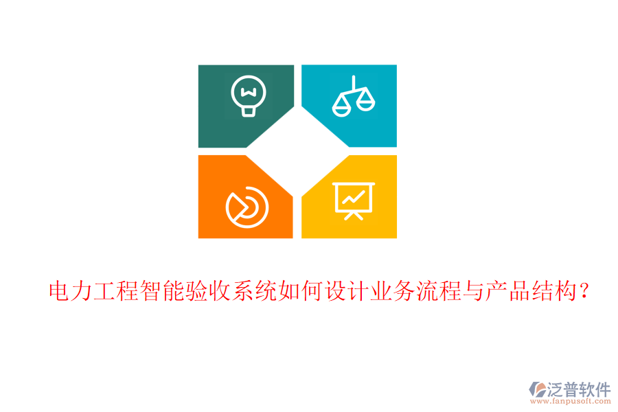 電力工程智能驗收系統(tǒng)如何設(shè)計業(yè)務(wù)流程與產(chǎn)品結(jié)構(gòu)？