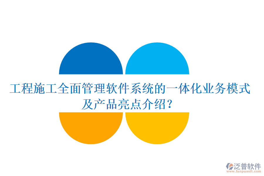 工程施工全面管理軟件系統(tǒng)的一體化業(yè)務模式及產(chǎn)品亮點介紹？