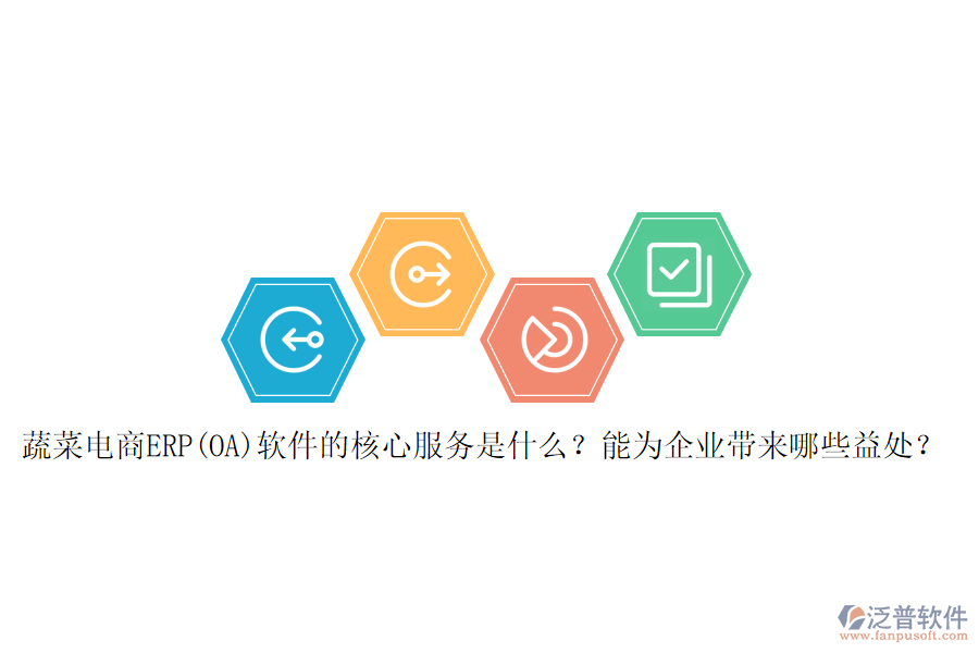 蔬菜電商ERP(OA)軟件的核心服務(wù)是什么？能為企業(yè)帶來(lái)哪些益處？