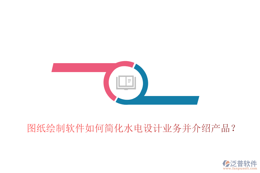 圖紙繪制軟件如何簡化水電設(shè)計業(yè)務(wù)并介紹產(chǎn)品？