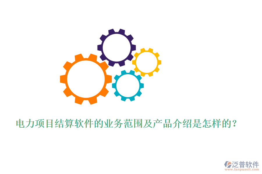電力項(xiàng)目結(jié)算軟件的業(yè)務(wù)范圍及產(chǎn)品介紹是怎樣的？