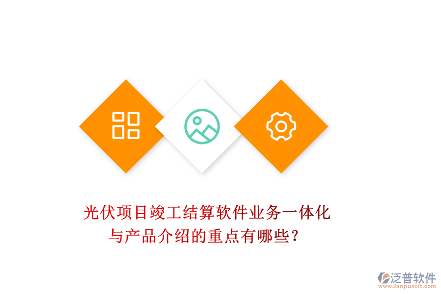 光伏項目竣工結(jié)算軟件：業(yè)務一體化與產(chǎn)品介紹的重點有哪些？