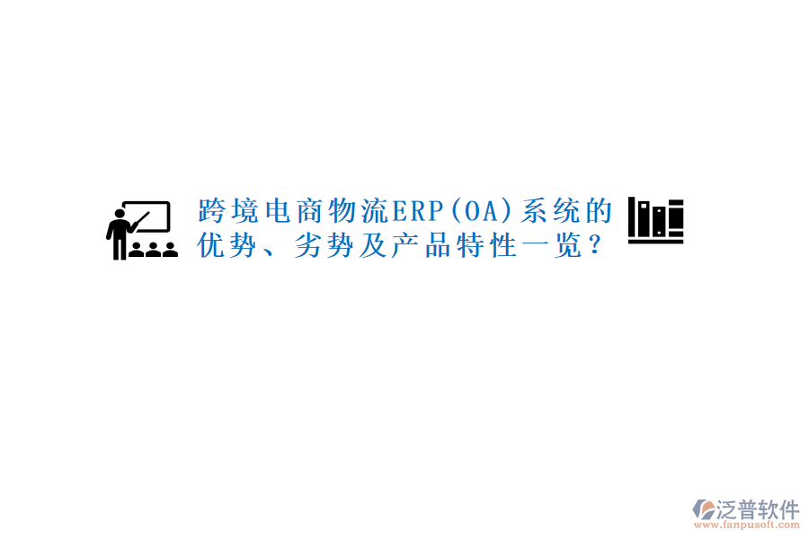 跨境電商物流ERP(OA)系統(tǒng)的優(yōu)勢、劣勢及產(chǎn)品特性一覽？