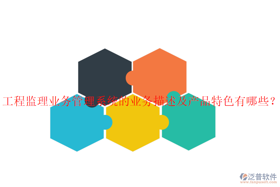 工程監(jiān)理業(yè)務管理系統(tǒng)的業(yè)務描述及產品特色有哪些？