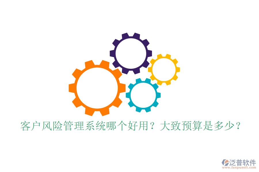 客戶風(fēng)險(xiǎn)管理系統(tǒng)哪個(gè)好用？大致預(yù)算是多少？