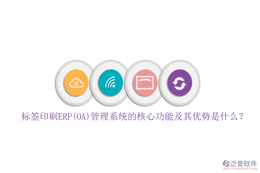 標(biāo)簽印刷ERP(OA)管理系統(tǒng)的核心功能及其優(yōu)勢(shì)是什么？