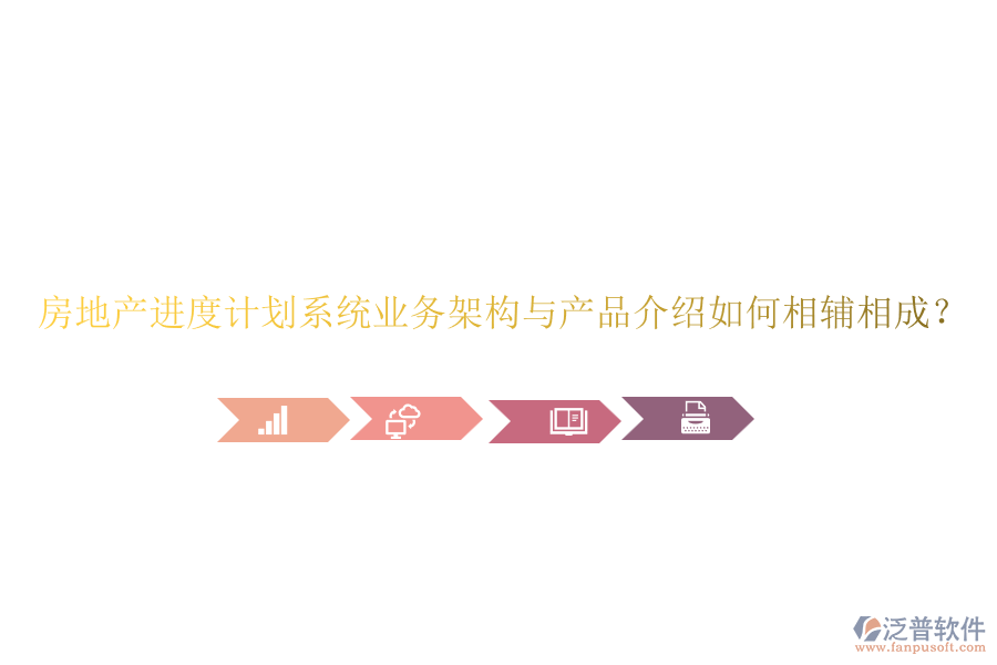 房地產(chǎn)進(jìn)度計劃系統(tǒng)業(yè)務(wù)架構(gòu)與產(chǎn)品介紹如何相輔相成？