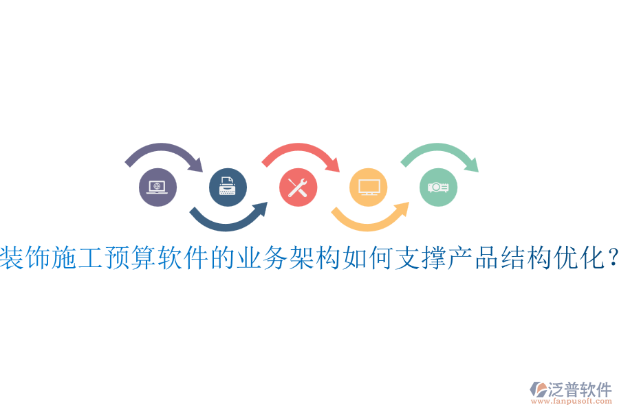 裝飾施工預算軟件的業(yè)務架構如何支撐產(chǎn)品結構優(yōu)化？