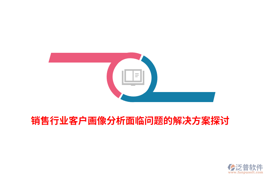 銷(xiāo)售行業(yè)客戶(hù)畫(huà)像分析面臨問(wèn)題的解決方案探討