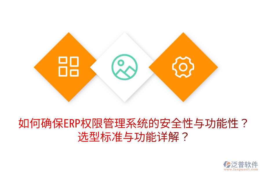  如何確保ERP權(quán)限管理系統(tǒng)的安全性與功能性？選型標(biāo)準(zhǔn)與功能詳解？