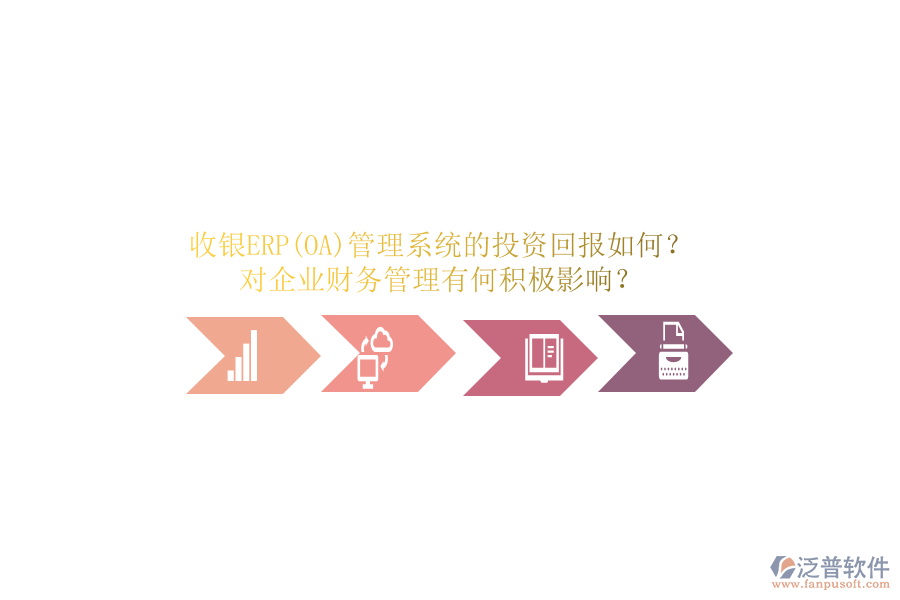 收銀ERP(OA)管理系統(tǒng)的投資回報如何？對企業(yè)財務(wù)管理有何積極影響？