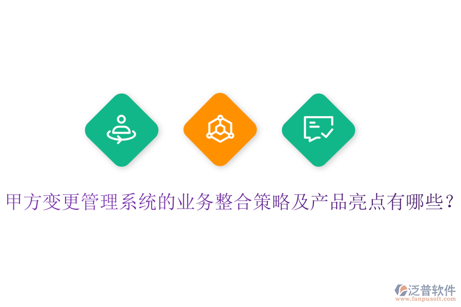 甲方變更管理系統(tǒng)的業(yè)務(wù)整合策略及產(chǎn)品亮點有哪些？