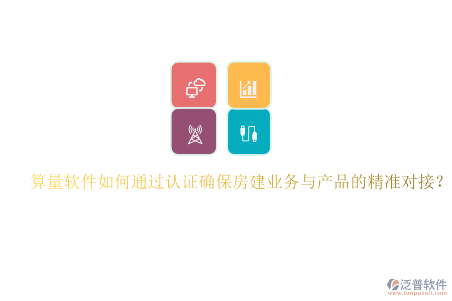 算量軟件如何通過認(rèn)證確保房建業(yè)務(wù)與產(chǎn)品的精準(zhǔn)對接？
