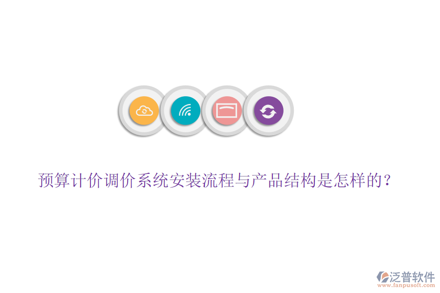 預(yù)算計價調(diào)價系統(tǒng)安裝流程與產(chǎn)品結(jié)構(gòu)是怎樣的？