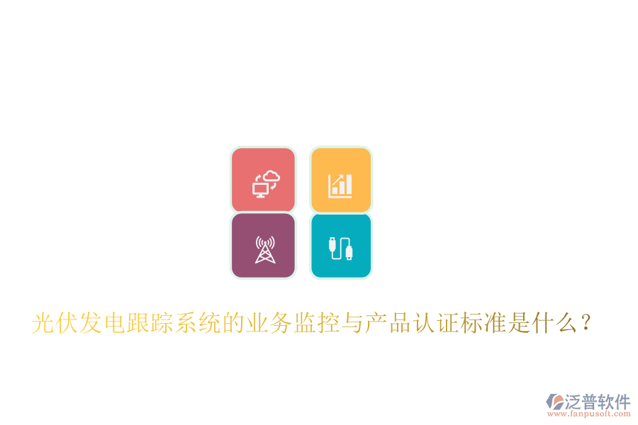 光伏發(fā)電跟蹤系統(tǒng)的業(yè)務(wù)監(jiān)控與產(chǎn)品認(rèn)證標(biāo)準(zhǔn)是什么？