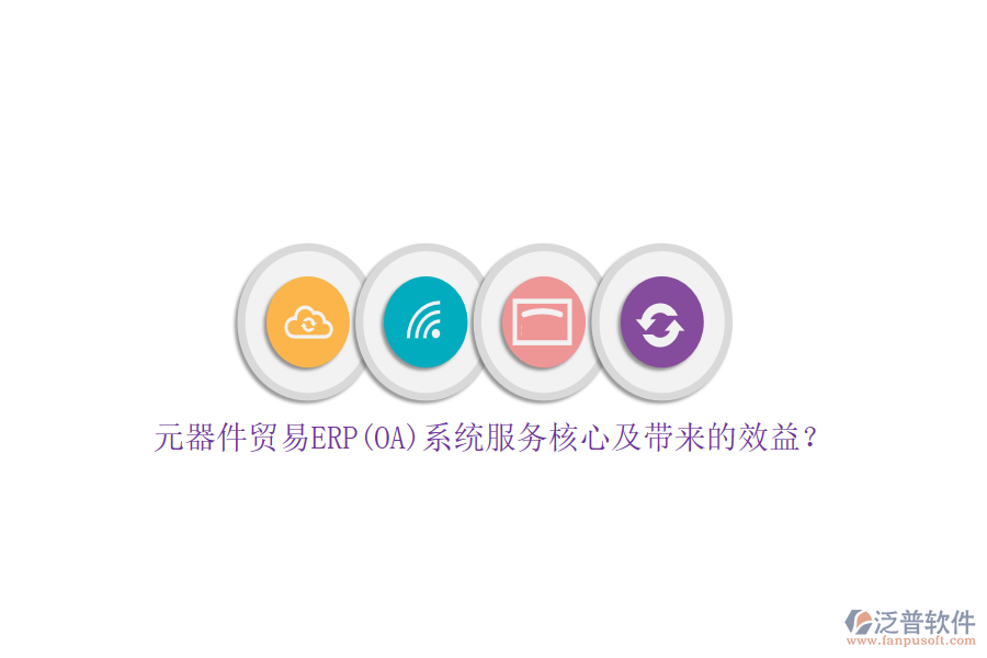 元器件貿(mào)易ERP(OA)系統(tǒng)服務核心及帶來的效益？