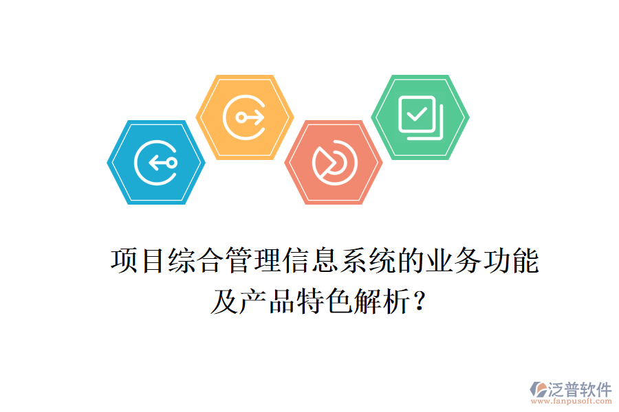 項目綜合管理信息系統(tǒng)的業(yè)務(wù)功能及產(chǎn)品特色解析？