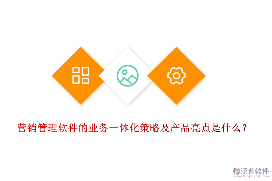 營銷管理軟件的業(yè)務一體化策略及產(chǎn)品亮點是什么？