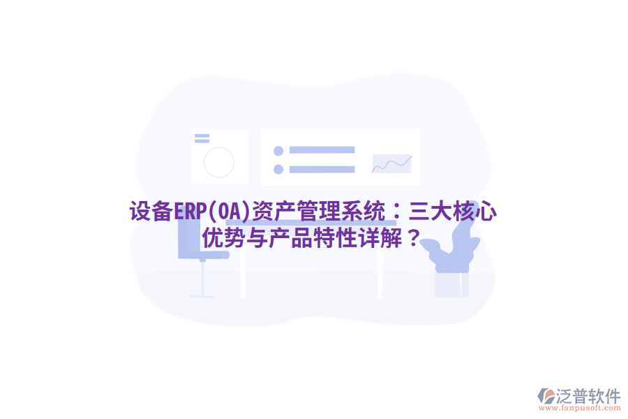 設(shè)備ERP(OA)<a href=http://newsbd7.com/oa/zc/ target=_blank class=infotextkey>資產(chǎn)管理</a>系統(tǒng)：三大核心優(yōu)勢與產(chǎn)品特性詳解？