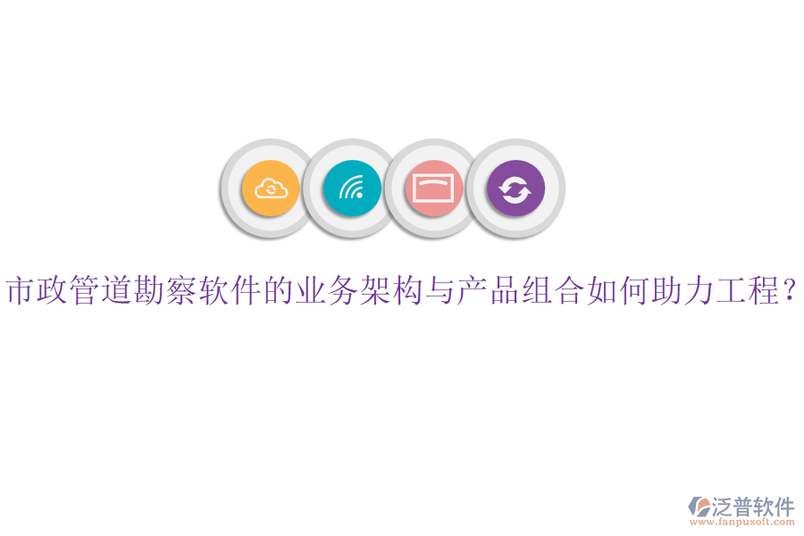 市政管道勘察軟件的業(yè)務(wù)架構(gòu)與產(chǎn)品組合如何助力工程？