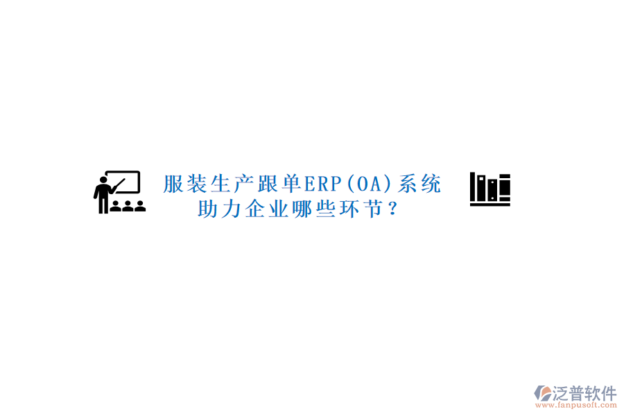 服裝生產(chǎn)跟單ERP(OA)系統(tǒng)助力企業(yè)哪些環(huán)節(jié)？