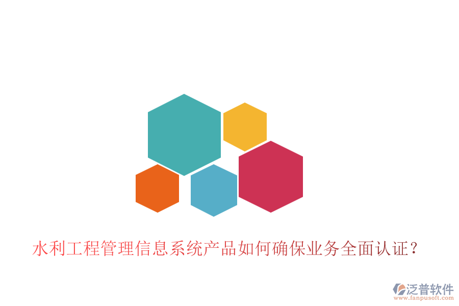 水利工程管理信息系統(tǒng)產品如何確保業(yè)務全面認證？