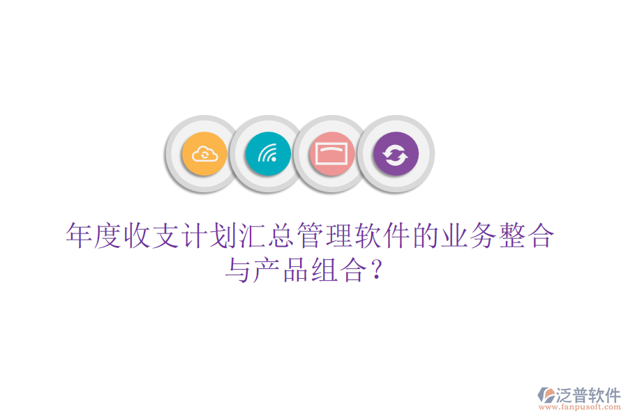 年度收支計劃匯總管理軟件的業(yè)務(wù)整合與產(chǎn)品組合？
