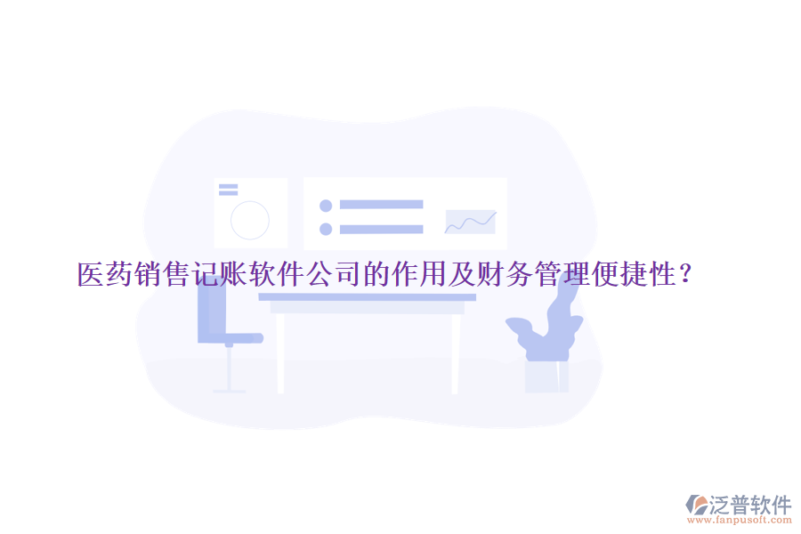 醫(yī)藥銷售記賬軟件公司的作用及財(cái)務(wù)管理便捷性？