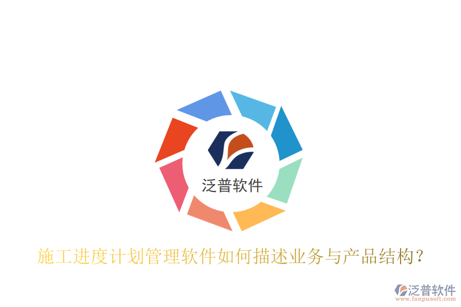 施工進(jìn)度計(jì)劃管理軟件如何描述業(yè)務(wù)與產(chǎn)品結(jié)構(gòu)？