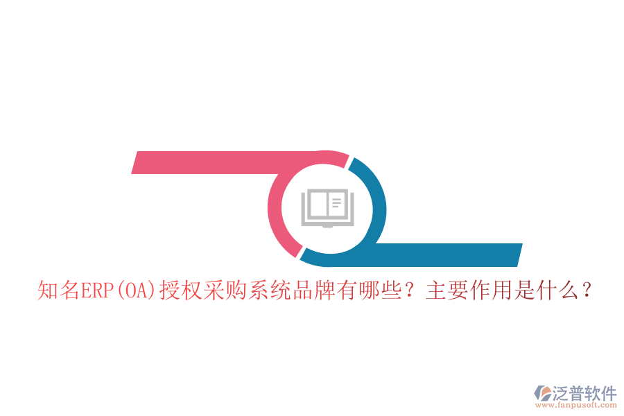 知名ERP(OA)授權(quán)采購系統(tǒng)品牌有哪些？主要作用是什么？