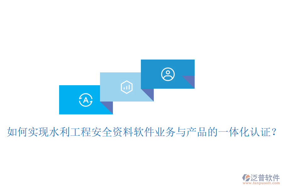 如何實現(xiàn)水利工程安全資料軟件業(yè)務(wù)與產(chǎn)品的一體化認證？