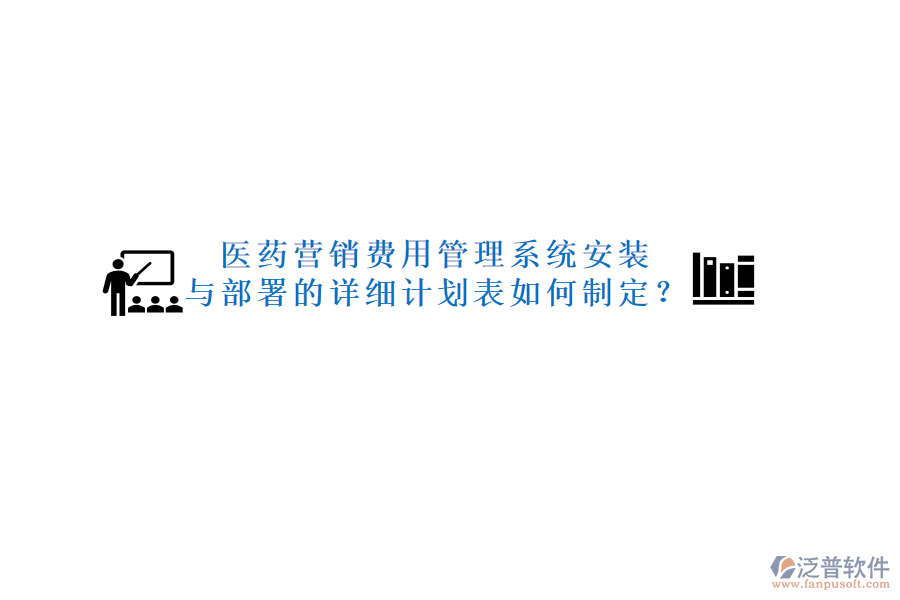 醫(yī)藥營銷費(fèi)用管理系統(tǒng)安裝與部署的詳細(xì)計(jì)劃表如何制定？