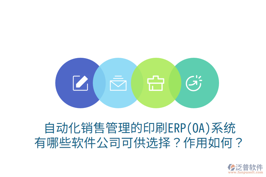自動化銷售管理的印刷ERP(OA)系統(tǒng)，有哪些軟件公司可供選擇？作用如何？