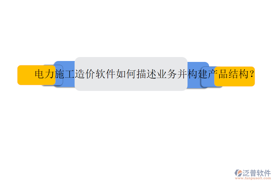 電力施工造價軟件如何描述業(yè)務并構建產品結構？