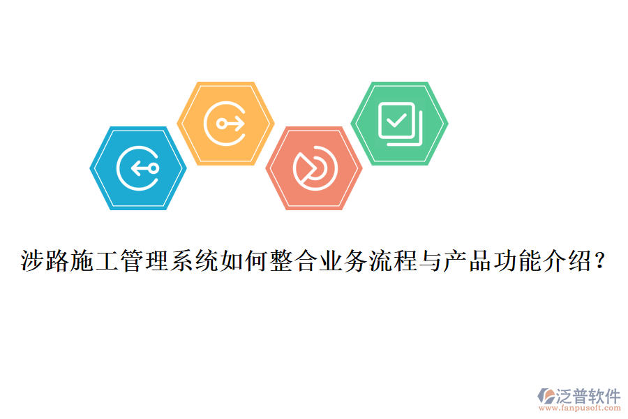 涉路施工管理系統(tǒng)如何整合業(yè)務(wù)流程與產(chǎn)品功能介紹？