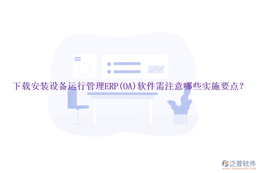 下載安裝設(shè)備運(yùn)行管理ERP(OA)軟件需注意哪些實施要點？