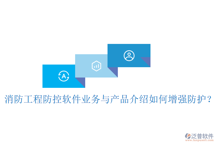 消防工程防控軟件業(yè)務(wù)與產(chǎn)品介紹如何增強防護？