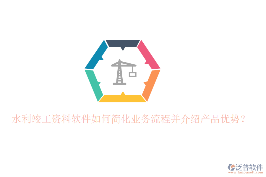 水利竣工資料軟件如何簡(jiǎn)化業(yè)務(wù)流程并介紹產(chǎn)品優(yōu)勢(shì)？