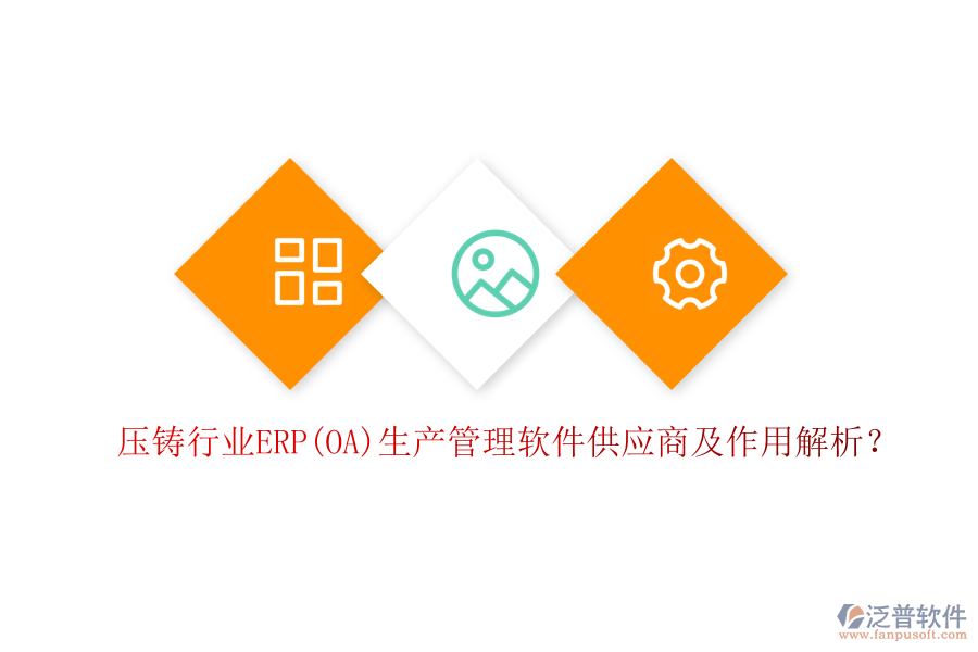 壓鑄行業(yè)ERP(OA)生產(chǎn)管理軟件供應(yīng)商及作用解析？