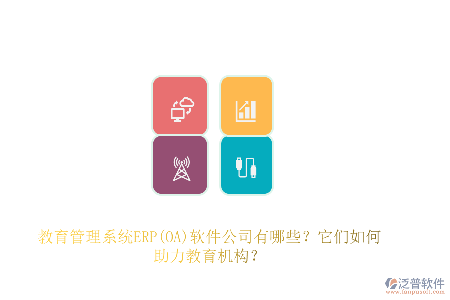 教育管理系統(tǒng)ERP(OA)軟件公司有哪些？它們?nèi)绾沃逃龣C構(gòu)？