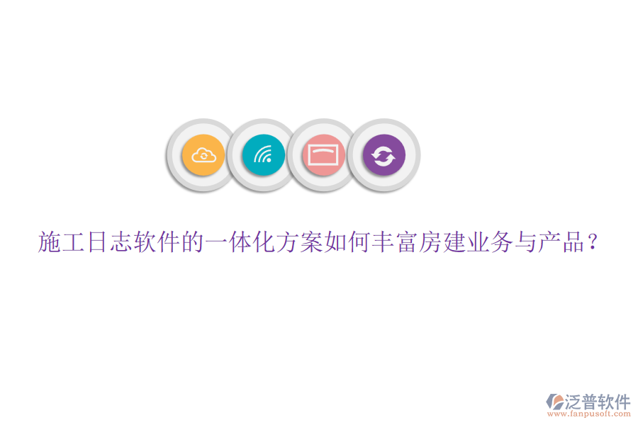 施工日志軟件的一體化方案如何豐富房建業(yè)務(wù)與產(chǎn)品？